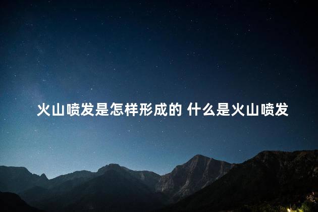 火山喷发是怎样形成的 什么是火山喷发